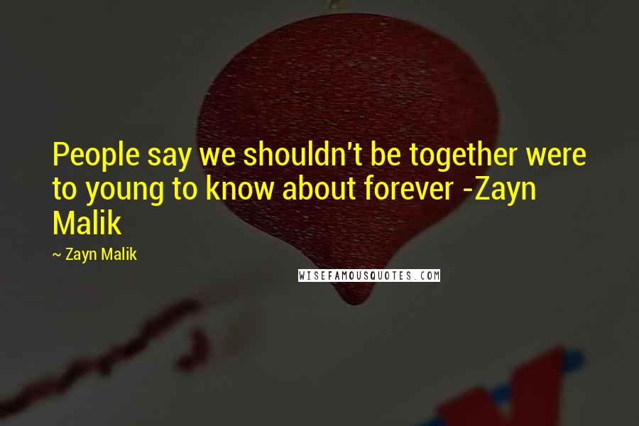 Zayn Malik Quotes: People say we shouldn't be together were to young to know about forever -Zayn Malik