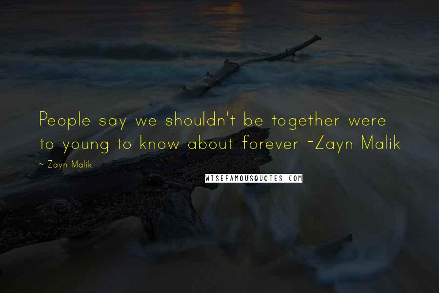 Zayn Malik Quotes: People say we shouldn't be together were to young to know about forever -Zayn Malik