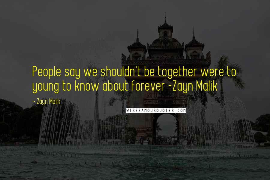 Zayn Malik Quotes: People say we shouldn't be together were to young to know about forever -Zayn Malik