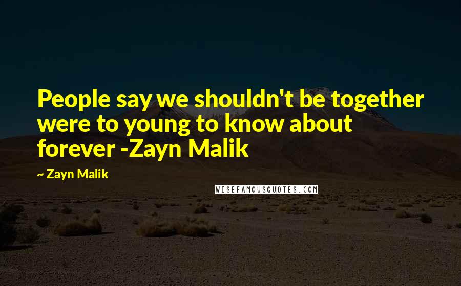 Zayn Malik Quotes: People say we shouldn't be together were to young to know about forever -Zayn Malik