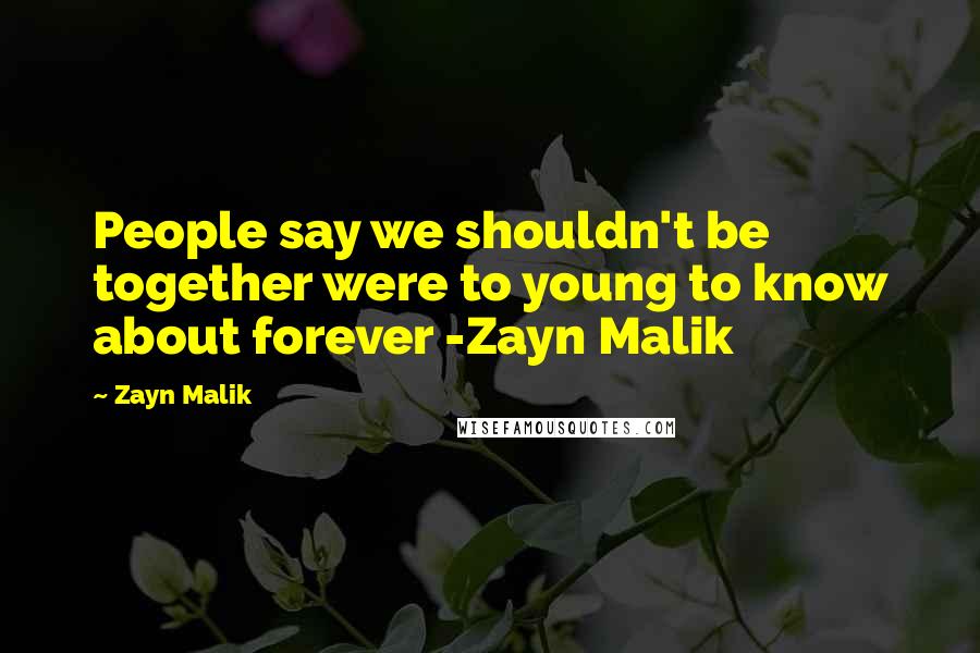 Zayn Malik Quotes: People say we shouldn't be together were to young to know about forever -Zayn Malik