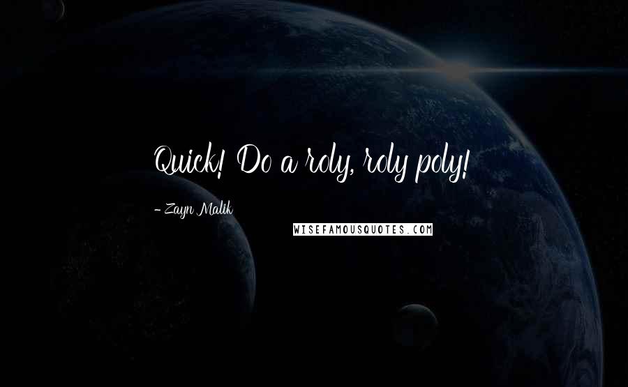 Zayn Malik Quotes: Quick! Do a roly, roly poly!