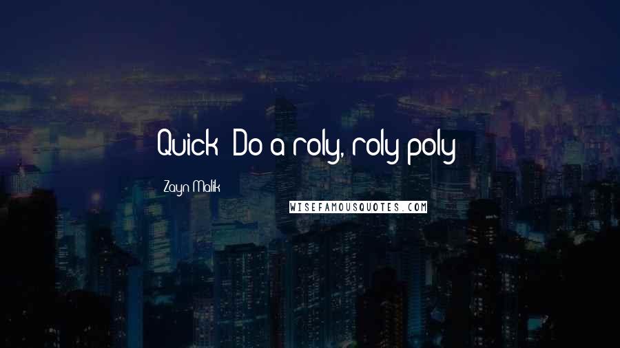 Zayn Malik Quotes: Quick! Do a roly, roly poly!