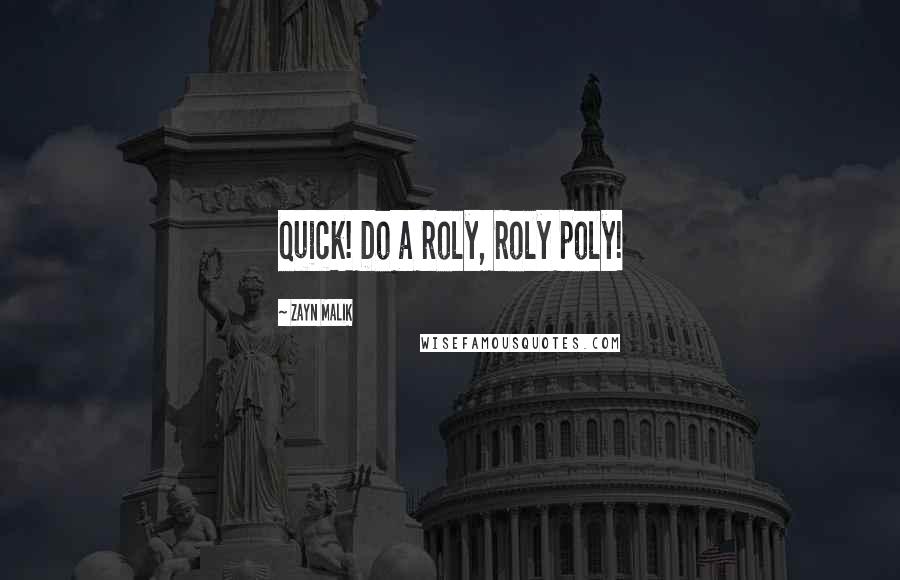 Zayn Malik Quotes: Quick! Do a roly, roly poly!