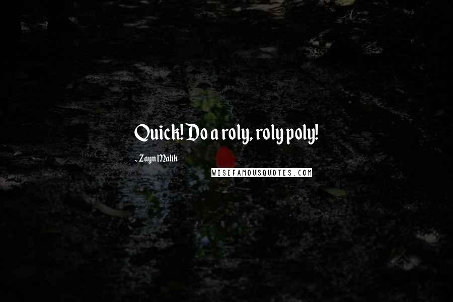 Zayn Malik Quotes: Quick! Do a roly, roly poly!