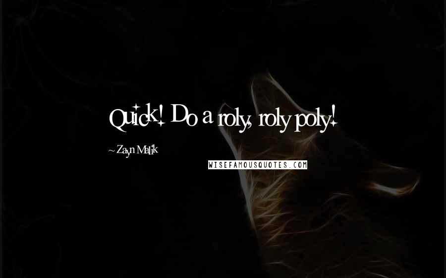 Zayn Malik Quotes: Quick! Do a roly, roly poly!
