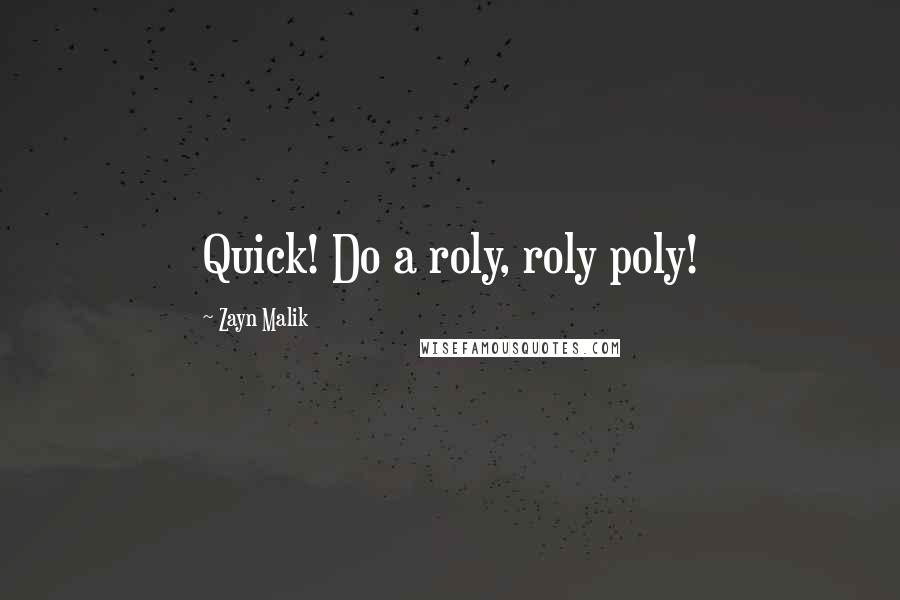 Zayn Malik Quotes: Quick! Do a roly, roly poly!