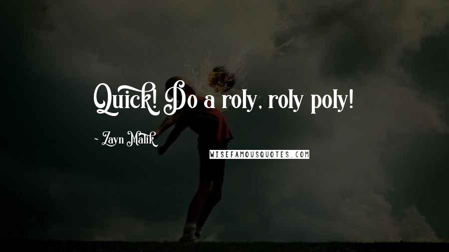 Zayn Malik Quotes: Quick! Do a roly, roly poly!