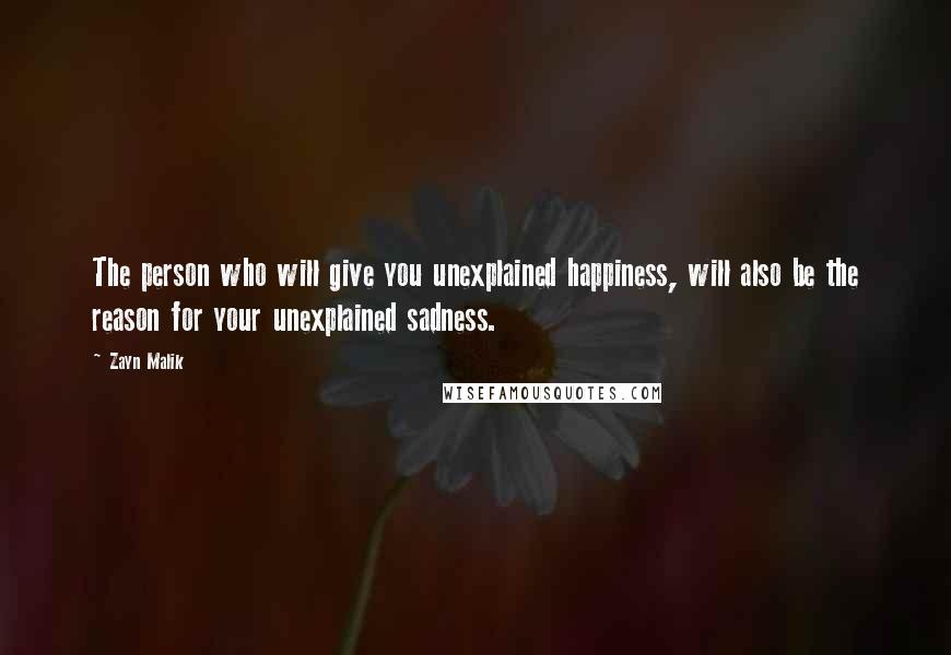 Zayn Malik Quotes: The person who will give you unexplained happiness, will also be the reason for your unexplained sadness.