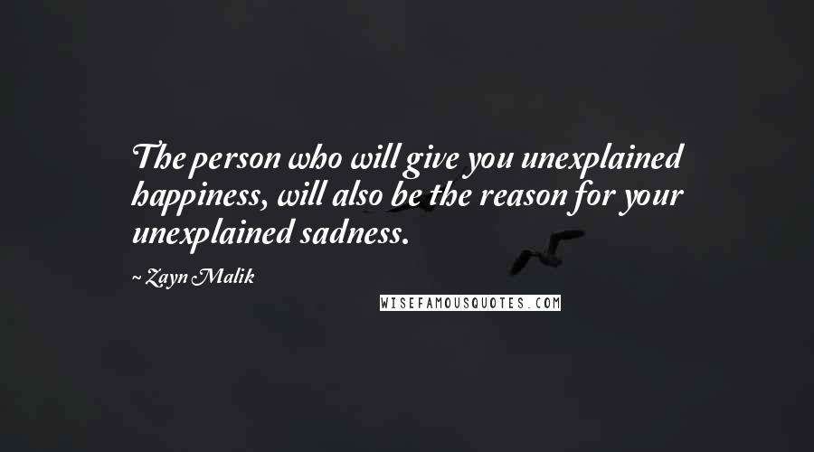 Zayn Malik Quotes: The person who will give you unexplained happiness, will also be the reason for your unexplained sadness.