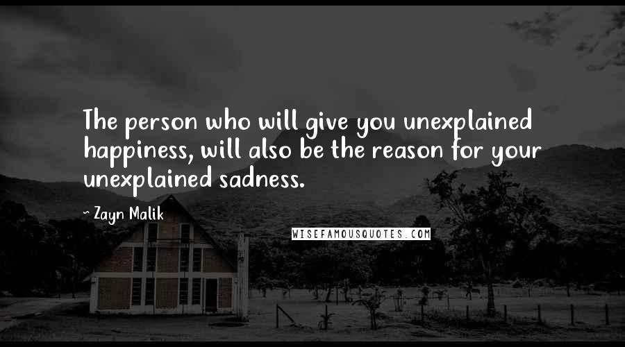 Zayn Malik Quotes: The person who will give you unexplained happiness, will also be the reason for your unexplained sadness.