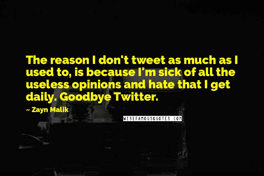 Zayn Malik Quotes: The reason I don't tweet as much as I used to, is because I'm sick of all the useless opinions and hate that I get daily. Goodbye Twitter.