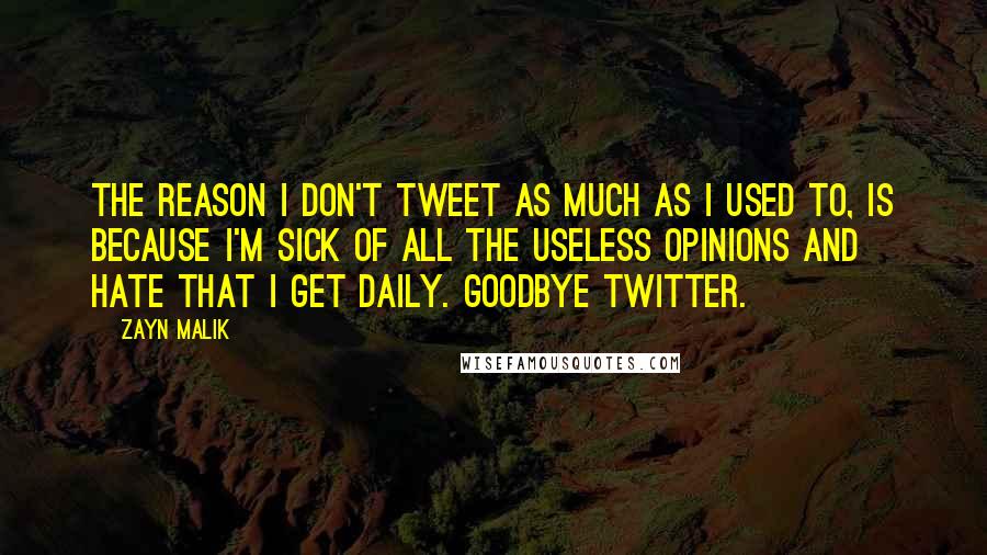 Zayn Malik Quotes: The reason I don't tweet as much as I used to, is because I'm sick of all the useless opinions and hate that I get daily. Goodbye Twitter.