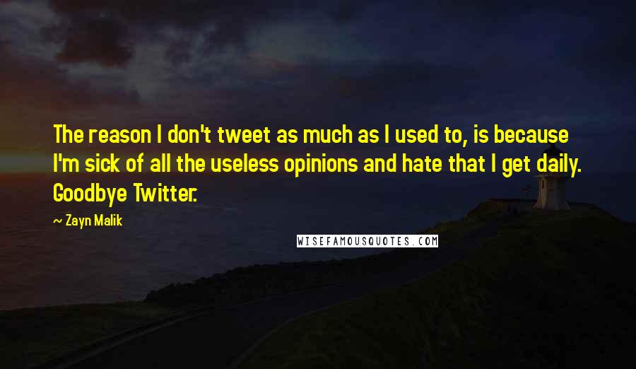 Zayn Malik Quotes: The reason I don't tweet as much as I used to, is because I'm sick of all the useless opinions and hate that I get daily. Goodbye Twitter.