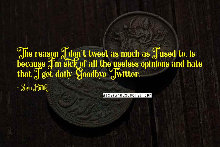Zayn Malik Quotes: The reason I don't tweet as much as I used to, is because I'm sick of all the useless opinions and hate that I get daily. Goodbye Twitter.
