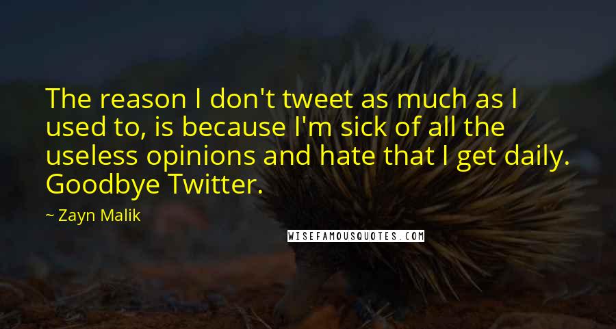 Zayn Malik Quotes: The reason I don't tweet as much as I used to, is because I'm sick of all the useless opinions and hate that I get daily. Goodbye Twitter.