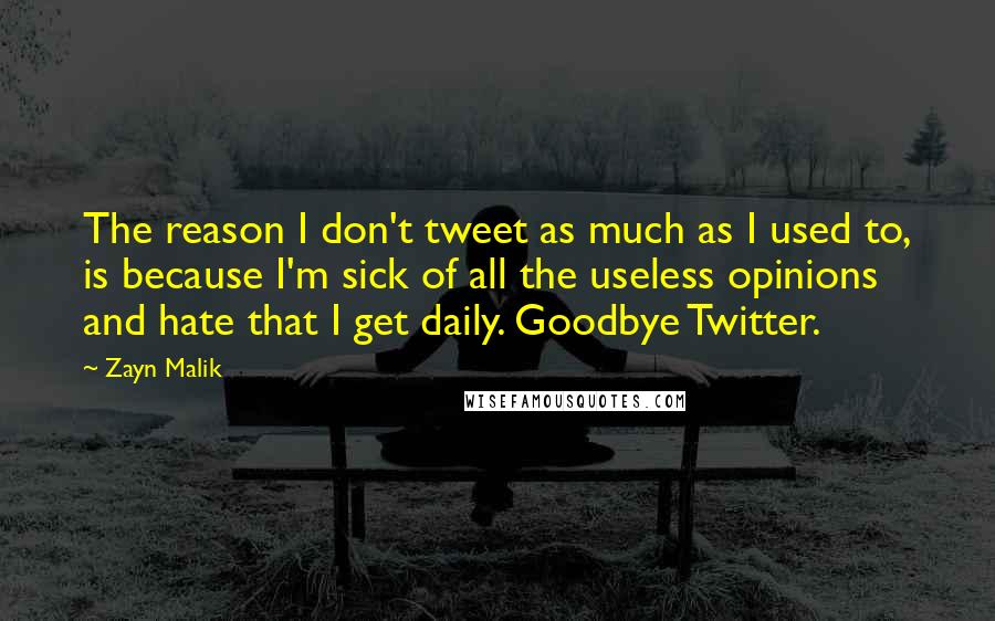 Zayn Malik Quotes: The reason I don't tweet as much as I used to, is because I'm sick of all the useless opinions and hate that I get daily. Goodbye Twitter.