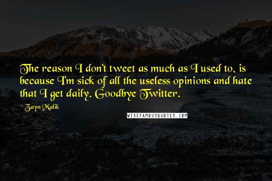 Zayn Malik Quotes: The reason I don't tweet as much as I used to, is because I'm sick of all the useless opinions and hate that I get daily. Goodbye Twitter.