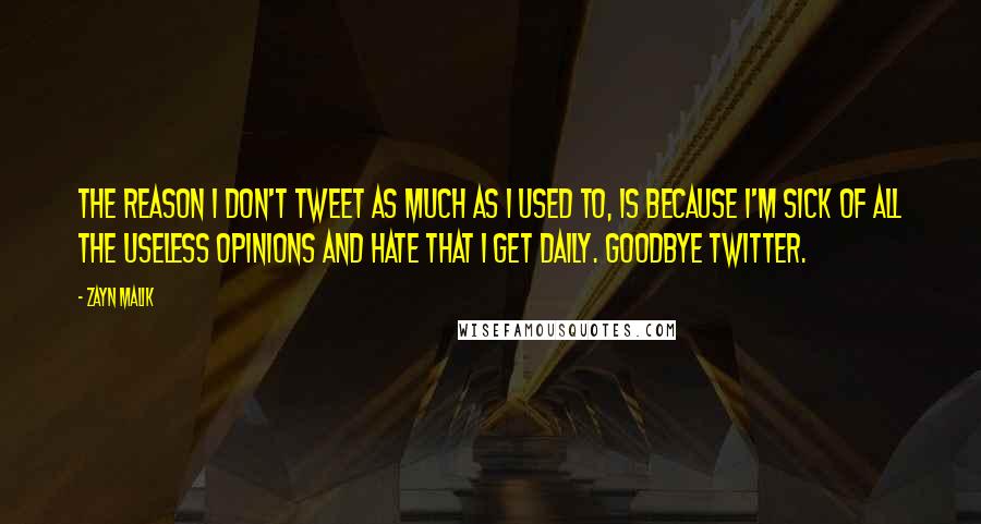 Zayn Malik Quotes: The reason I don't tweet as much as I used to, is because I'm sick of all the useless opinions and hate that I get daily. Goodbye Twitter.