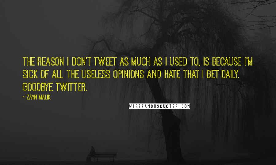 Zayn Malik Quotes: The reason I don't tweet as much as I used to, is because I'm sick of all the useless opinions and hate that I get daily. Goodbye Twitter.