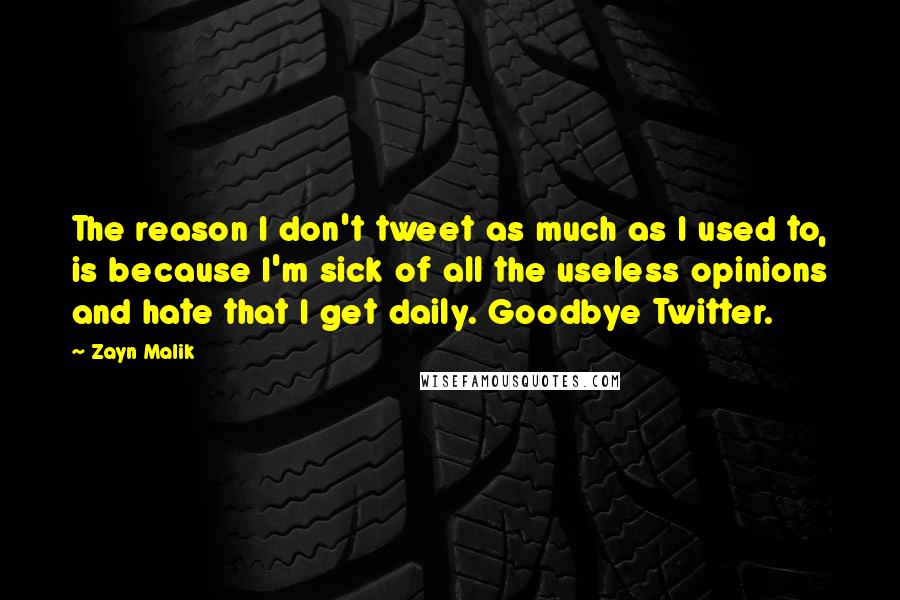 Zayn Malik Quotes: The reason I don't tweet as much as I used to, is because I'm sick of all the useless opinions and hate that I get daily. Goodbye Twitter.