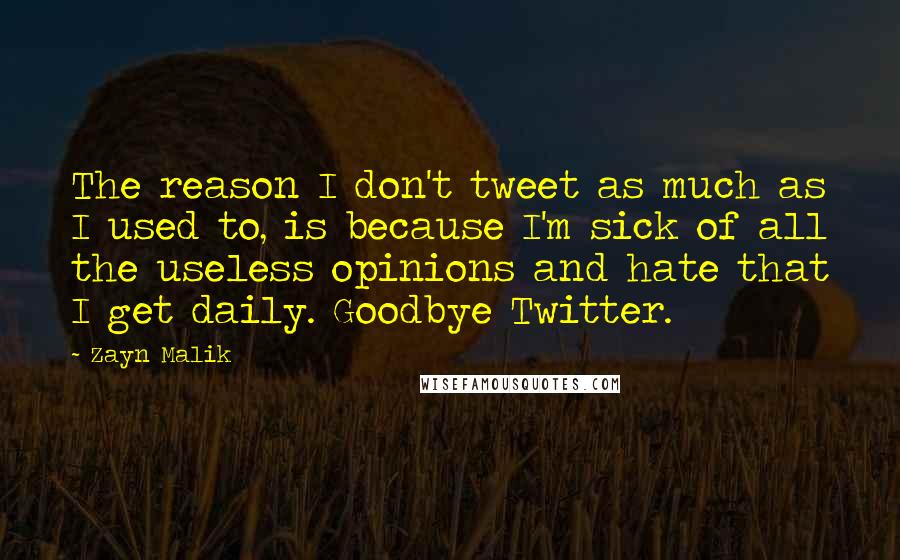 Zayn Malik Quotes: The reason I don't tweet as much as I used to, is because I'm sick of all the useless opinions and hate that I get daily. Goodbye Twitter.