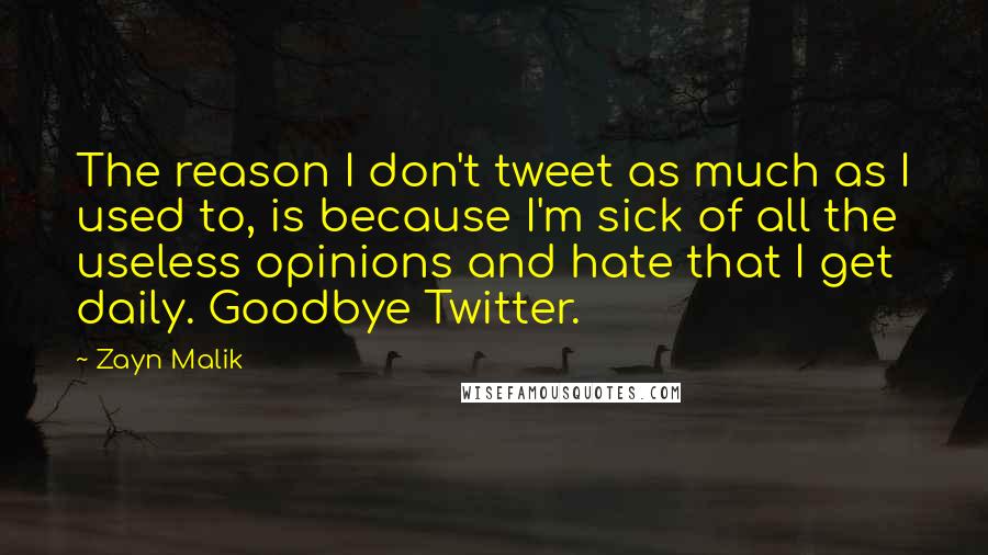 Zayn Malik Quotes: The reason I don't tweet as much as I used to, is because I'm sick of all the useless opinions and hate that I get daily. Goodbye Twitter.