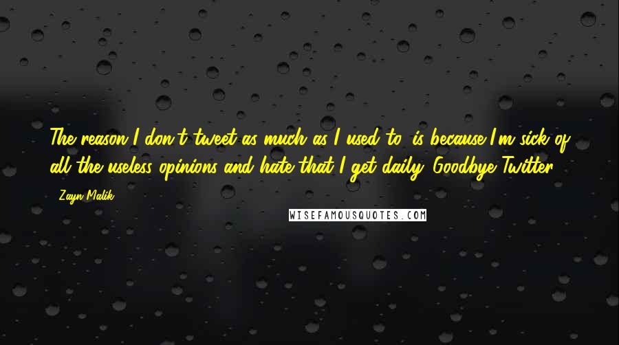 Zayn Malik Quotes: The reason I don't tweet as much as I used to, is because I'm sick of all the useless opinions and hate that I get daily. Goodbye Twitter.