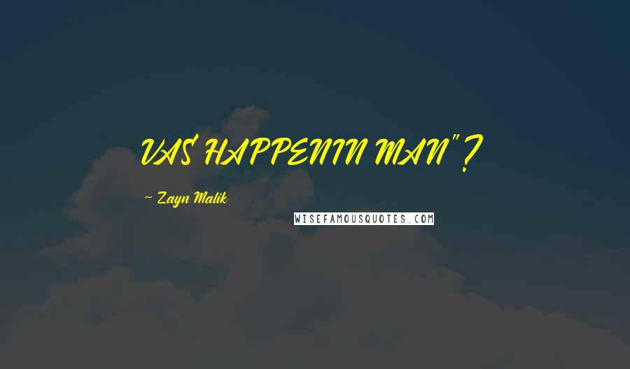 Zayn Malik Quotes: VAS HAPPENIN MAN"?