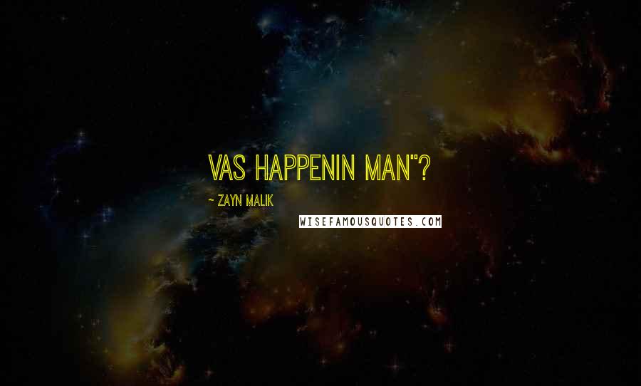 Zayn Malik Quotes: VAS HAPPENIN MAN"?