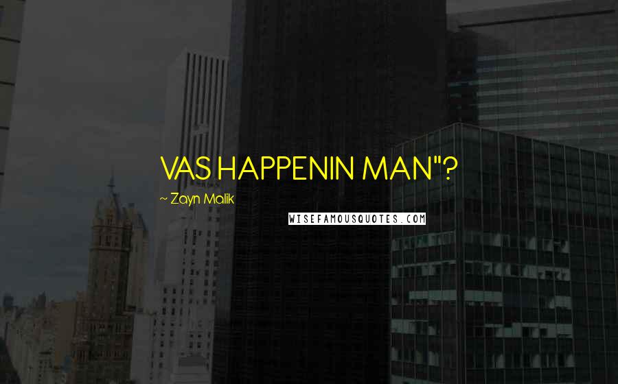 Zayn Malik Quotes: VAS HAPPENIN MAN"?