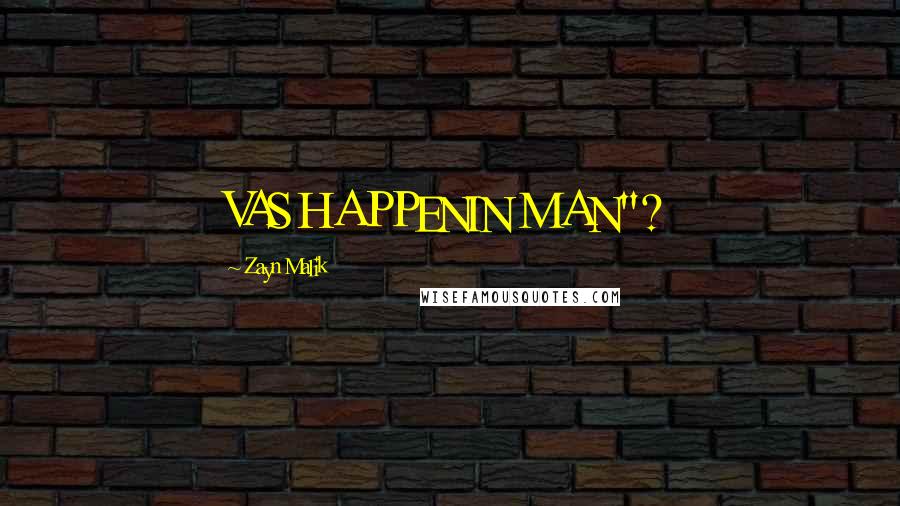 Zayn Malik Quotes: VAS HAPPENIN MAN"?