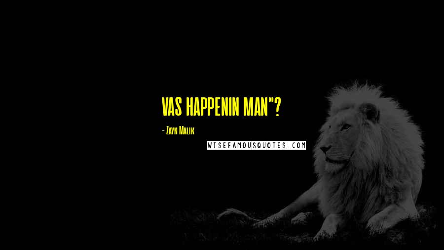 Zayn Malik Quotes: VAS HAPPENIN MAN"?