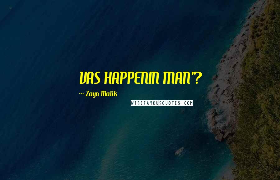 Zayn Malik Quotes: VAS HAPPENIN MAN"?