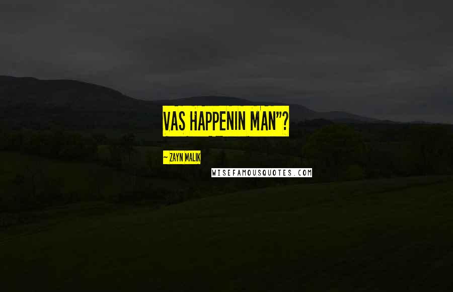 Zayn Malik Quotes: VAS HAPPENIN MAN"?