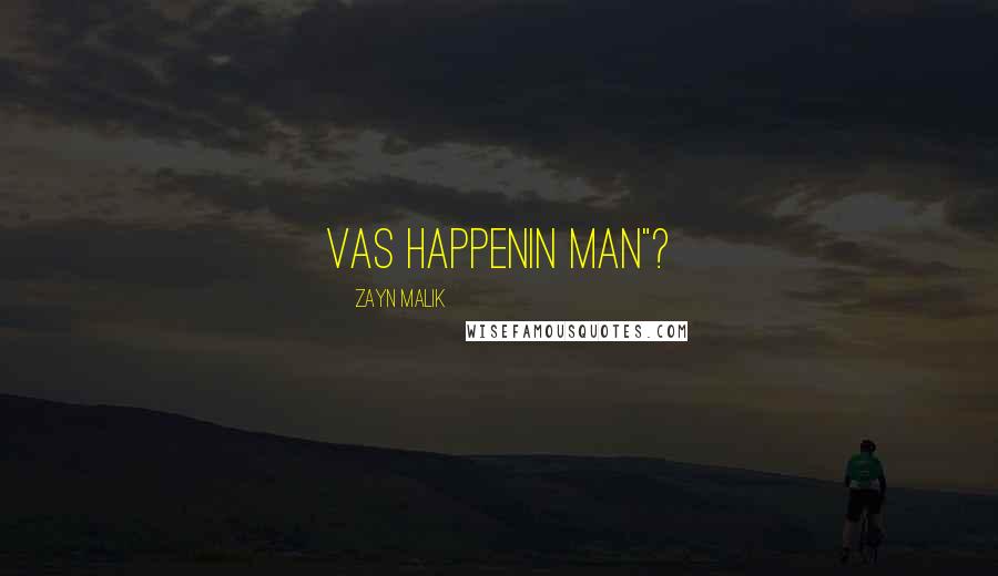 Zayn Malik Quotes: VAS HAPPENIN MAN"?