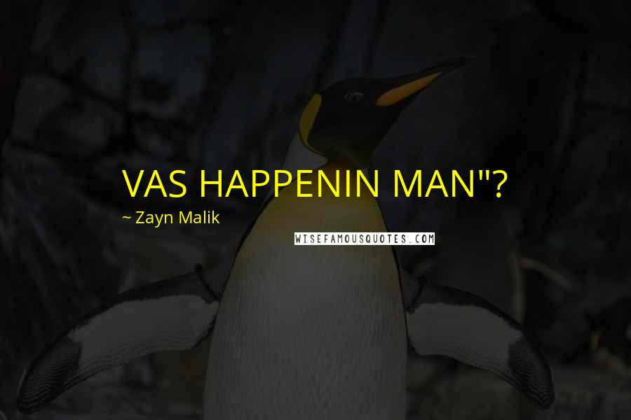 Zayn Malik Quotes: VAS HAPPENIN MAN"?