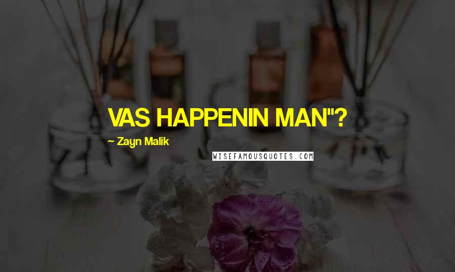 Zayn Malik Quotes: VAS HAPPENIN MAN"?