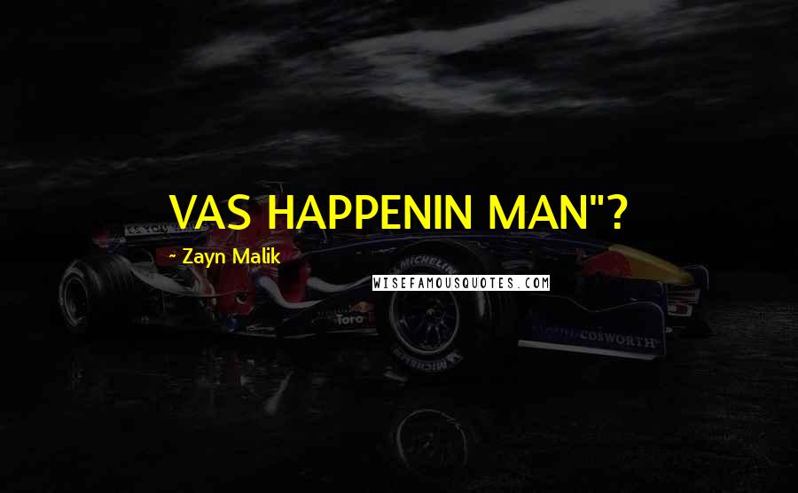 Zayn Malik Quotes: VAS HAPPENIN MAN"?