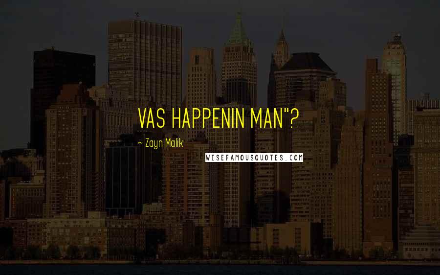 Zayn Malik Quotes: VAS HAPPENIN MAN"?