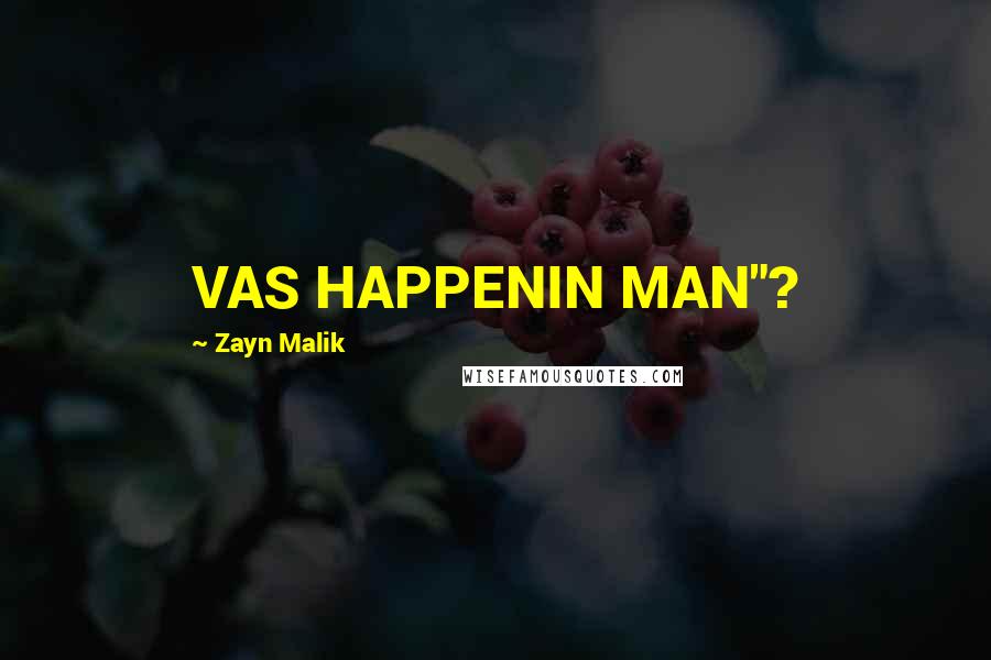 Zayn Malik Quotes: VAS HAPPENIN MAN"?