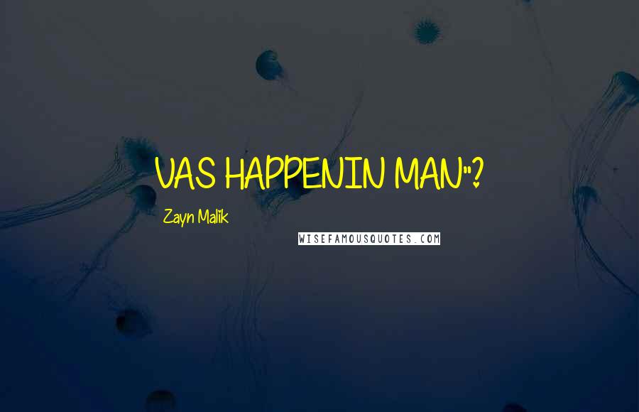 Zayn Malik Quotes: VAS HAPPENIN MAN"?
