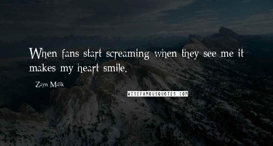 Zayn Malik Quotes: When fans start screaming when they see me it makes my heart smile.