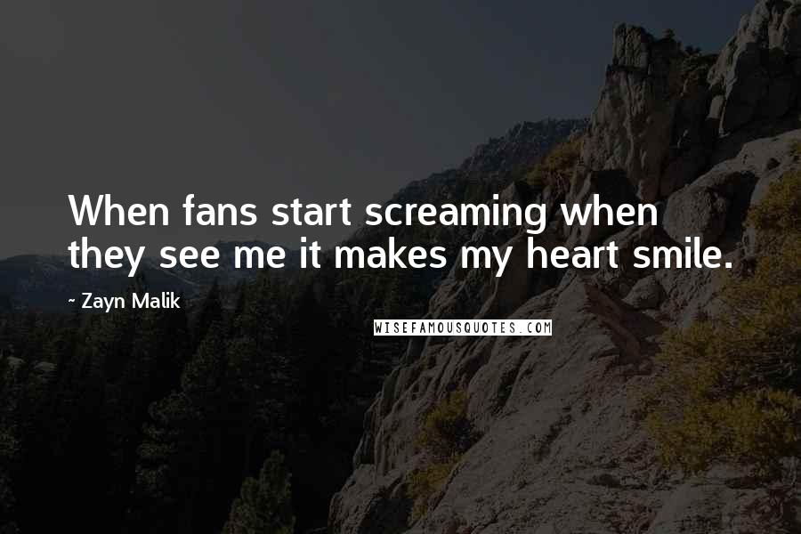 Zayn Malik Quotes: When fans start screaming when they see me it makes my heart smile.
