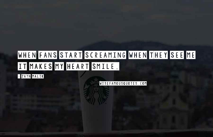 Zayn Malik Quotes: When fans start screaming when they see me it makes my heart smile.