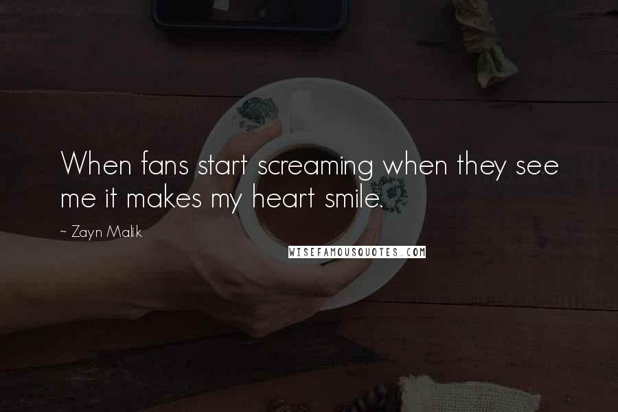 Zayn Malik Quotes: When fans start screaming when they see me it makes my heart smile.