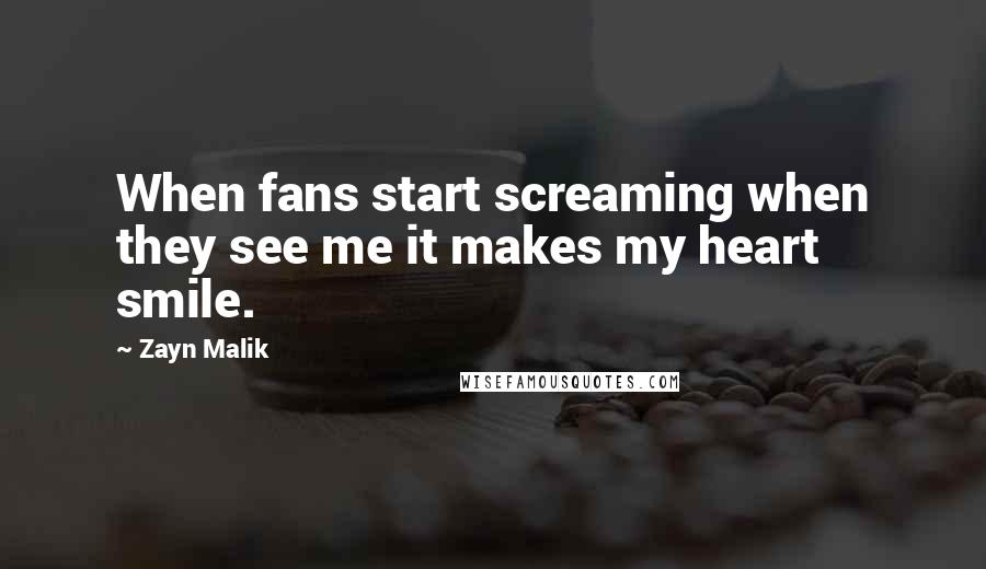 Zayn Malik Quotes: When fans start screaming when they see me it makes my heart smile.