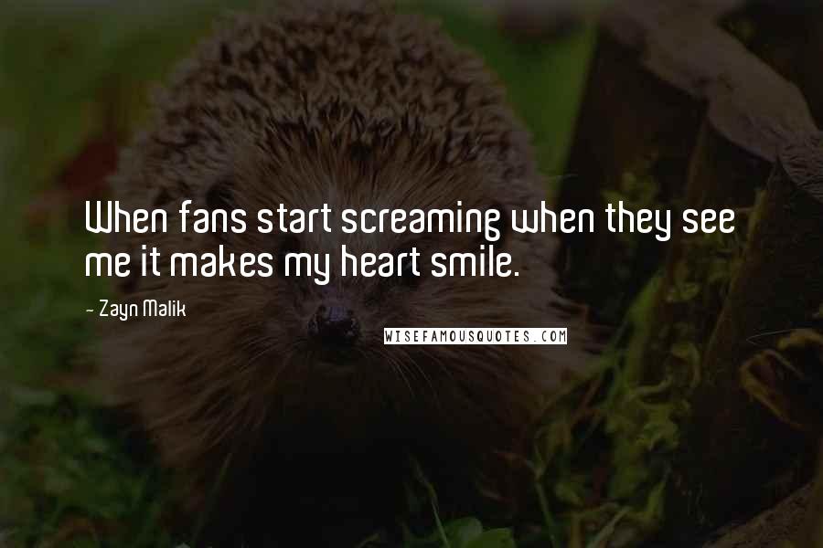 Zayn Malik Quotes: When fans start screaming when they see me it makes my heart smile.