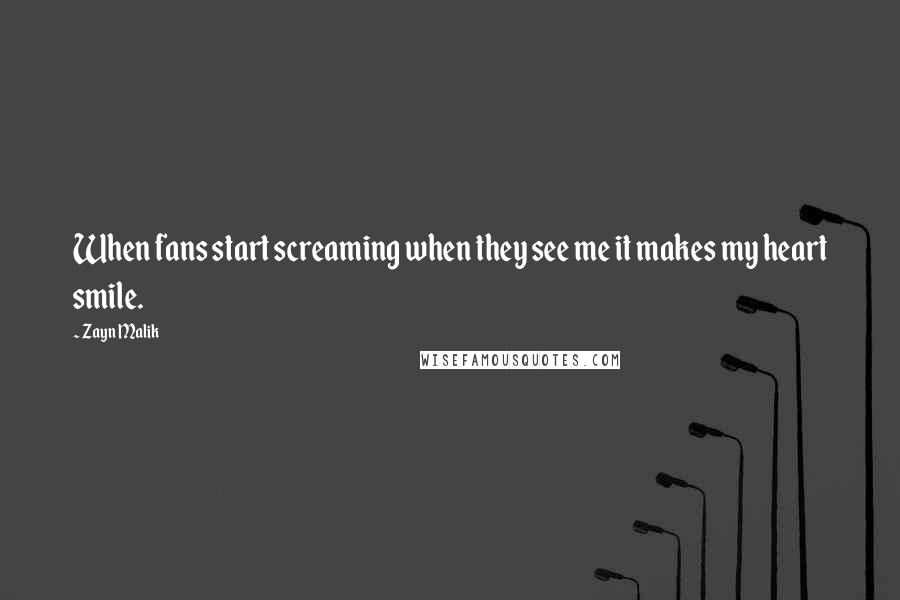 Zayn Malik Quotes: When fans start screaming when they see me it makes my heart smile.
