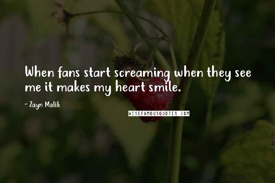 Zayn Malik Quotes: When fans start screaming when they see me it makes my heart smile.